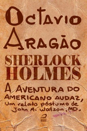 Sherlock Holmes - A aventura do americano audaz, um relato póstumo de John H. Watson, MD., Octavio Aragão (e-book)