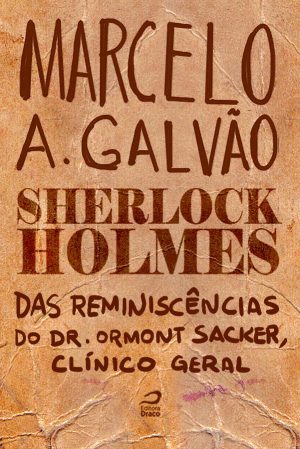 Sherlock Holmes - Das reminiscências do Dr. Ormond Sacker, clínico geral, Marcelo A. Galvão (e-book)