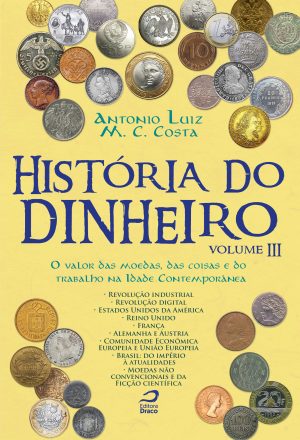 História do dinheiro - volume III: O valor das moedas, das coisas e do trabalho na Idade Contemporânea