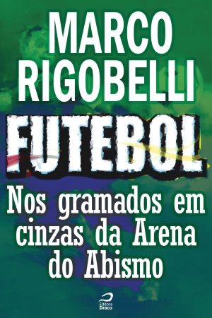 Futebol - Nos gramados em cinzas da Arena do Abismo, Marco Rigobelli (e-book)