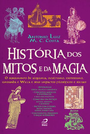 História dos Mitos e da Magia: O surgimento de alquimia, ocultismo, esoterismo, umbanda e Wicca e seus impactos filosóficos e sociais - Antonio Luiz M.C. Costa